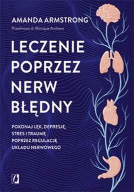 Leczenie poprzez nerw błędny. Pokonaj lęk, depresję, stres i traumę poprzez regulację układu nerwowego