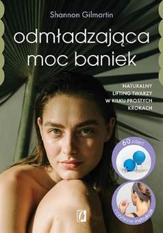 Odmładzająca moc baniek. Naturalny lifting twarzy w kilku prostych krokach - Shannon Gilmartin