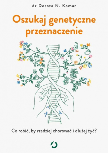 Oszukaj genetyczne przeznaczenie. Co robić, by rzadziej chorować i dłużej żyć - Dorota N. Komar