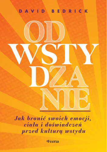 Odwstydzanie. Jak bronić swoich emocji, ciała i doświadczeń przed kulturą wstydu