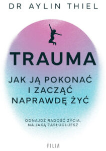 Trauma. Jak ją pokonać i zacząć naprawdę żyć