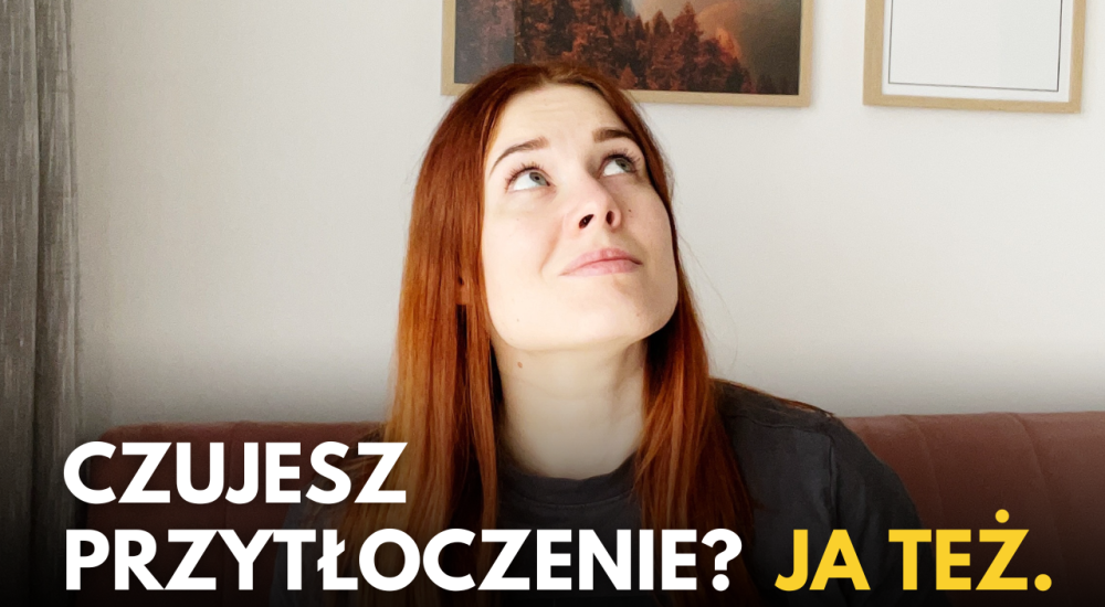 Czujesz przytłoczenie? Ja też