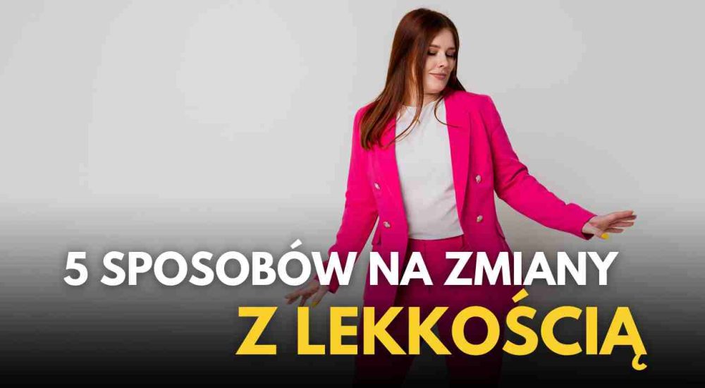 5 sposobow na wprowadzanie zmiany z lekkoscia